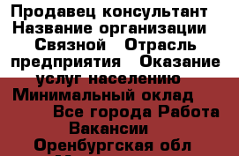 Продавец-консультант › Название организации ­ Связной › Отрасль предприятия ­ Оказание услуг населению › Минимальный оклад ­ 35 500 - Все города Работа » Вакансии   . Оренбургская обл.,Медногорск г.